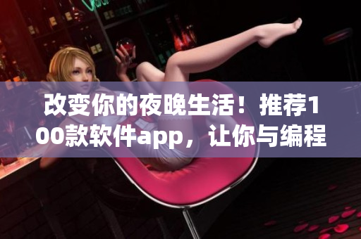 改變你的夜晚生活！推薦100款軟件app，讓你與編程世界不分晝夜