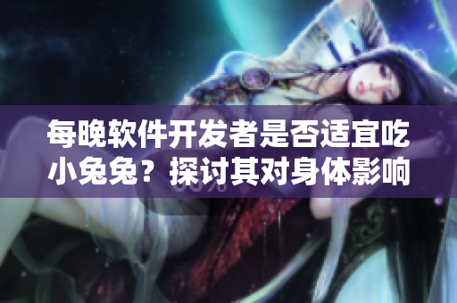 每晚軟件開發(fā)者是否適宜吃小兔兔？探討其對身體影響