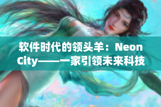 軟件時(shí)代的領(lǐng)頭羊：NeonCity——一家引領(lǐng)未來科技發(fā)展的軟件公司