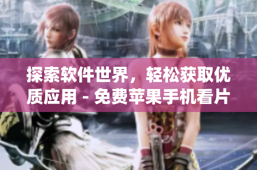 探索軟件世界，輕松獲取優(yōu)質(zhì)應(yīng)用 - 免費蘋果手機看片App推薦