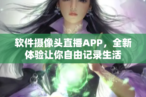 軟件攝像頭直播APP，全新體驗(yàn)讓你自由記錄生活
