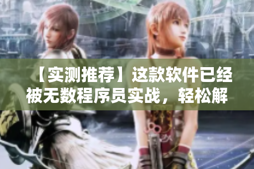 【實(shí)測(cè)推薦】這款軟件已經(jīng)被無(wú)數(shù)程序員實(shí)戰(zhàn)，輕松解決日常編程痛點(diǎn)！