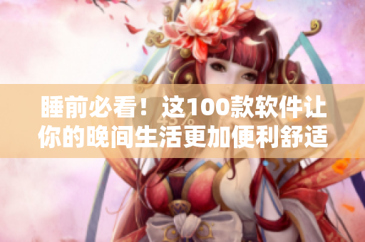 睡前必看！這100款軟件讓你的晚間生活更加便利舒適！