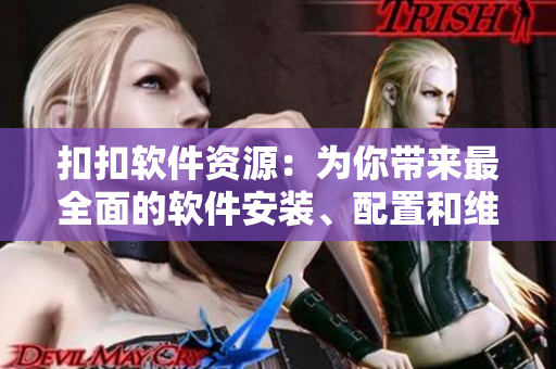 扣扣軟件資源：為你帶來最全面的軟件安裝、配置和維護(hù)指南