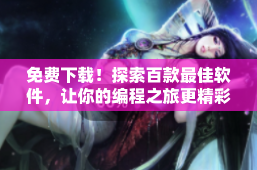 免費下載！探索百款最佳軟件，讓你的編程之旅更精彩！