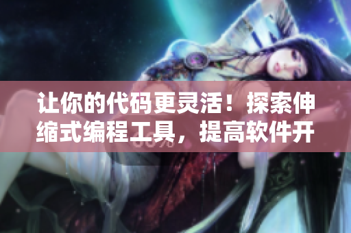 讓你的代碼更靈活！探索伸縮式編程工具，提高軟件開發(fā)效率