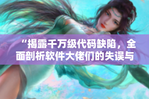 “揭露千萬級代碼缺陷，全面剖析軟件大佬們的失誤與教訓(xùn)”