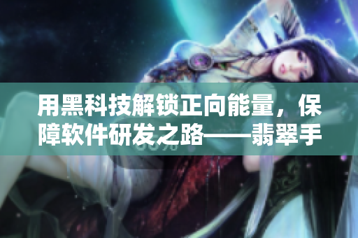 用黑科技解鎖正向能量，保障軟件研發(fā)之路——翡翠手鐲啟發(fā)的軟件開發(fā)哲學(xué)