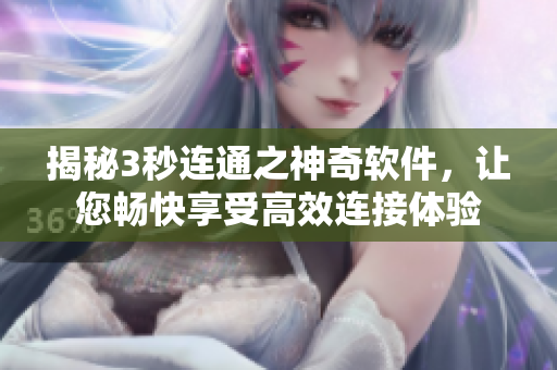 揭秘3秒連通之神奇軟件，讓您暢快享受高效連接體驗(yàn)