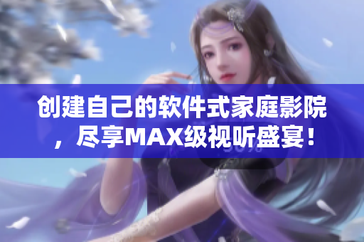 創(chuàng)建自己的軟件式家庭影院，盡享MAX級視聽盛宴！
