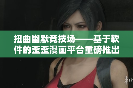 扭曲幽默競技場——基于軟件的歪歪漫畫平臺(tái)重磅推出