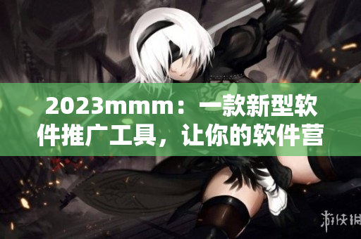 2023mmm：一款新型軟件推廣工具，讓你的軟件營銷事半功倍！