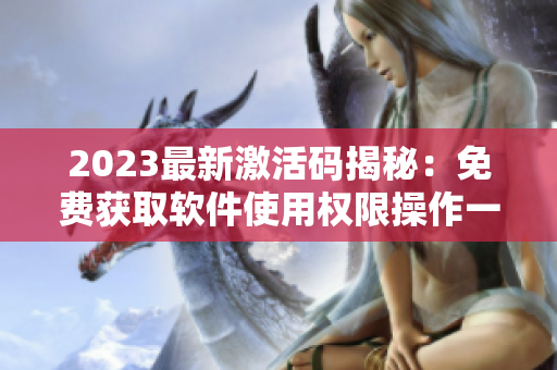 2023最新激活碼揭秘：免費獲取軟件使用權限操作一鍵完成！