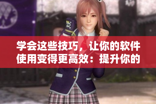 學(xué)會(huì)這些技巧，讓你的軟件使用變得更高效：提升你的視頻觀看技巧。