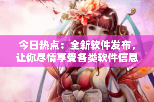 今日熱點(diǎn)：全新軟件發(fā)布，讓你盡情享受各類軟件信息、教程和互動(dòng)！