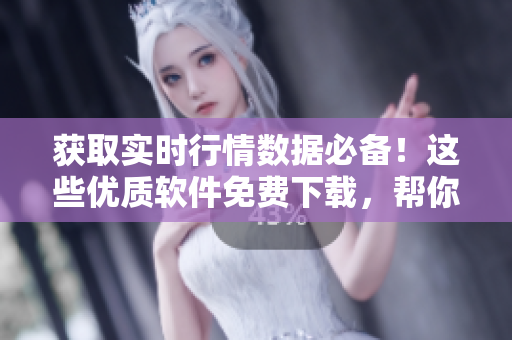 獲取實(shí)時(shí)行情數(shù)據(jù)必備！這些優(yōu)質(zhì)軟件免費(fèi)下載，幫你投資把握先機(jī)