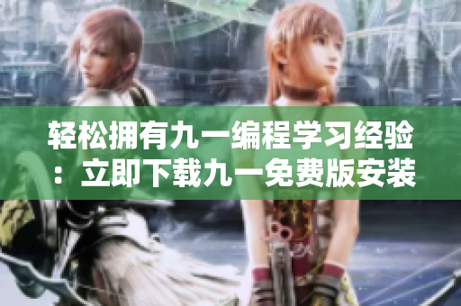 輕松擁有九一編程學習經(jīng)驗：立即下載九一免費版安裝包