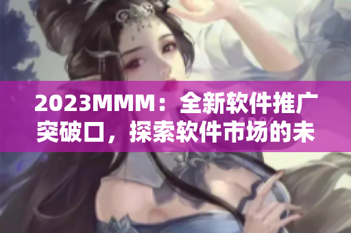2023MMM：全新軟件推廣突破口，探索軟件市場的未來趨勢