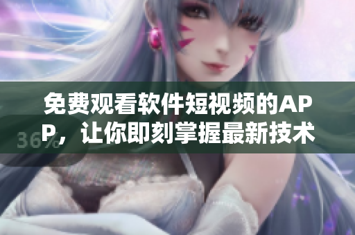 免費(fèi)觀看軟件短視頻的APP，讓你即刻掌握最新技術(shù)資訊！