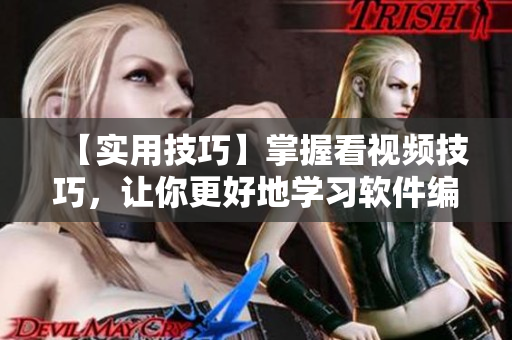 【實(shí)用技巧】掌握看視頻技巧，讓你更好地學(xué)習(xí)軟件編程！