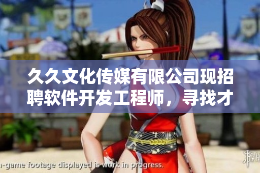 久久文化傳媒有限公司現(xiàn)招聘軟件開(kāi)發(fā)工程師，尋找才華橫溢的編程達(dá)人！