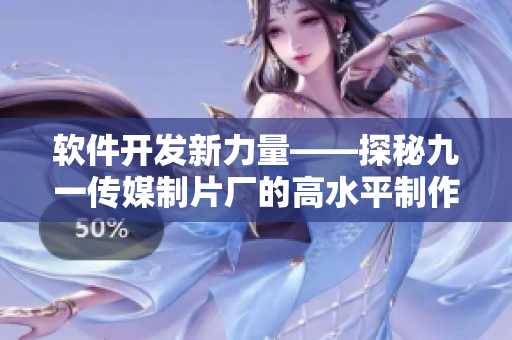 軟件開(kāi)發(fā)新力量——探秘九一傳媒制片廠的高水平制作技術(shù)