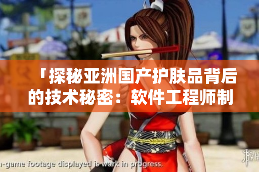 「探秘亞洲國(guó)產(chǎn)護(hù)膚品背后的技術(shù)秘密：軟件工程師制勝」