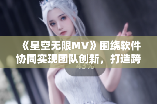 《星空無限MV》圍繞軟件協(xié)同實現(xiàn)團隊創(chuàng)新，打造跨時空的項目合作新模式。