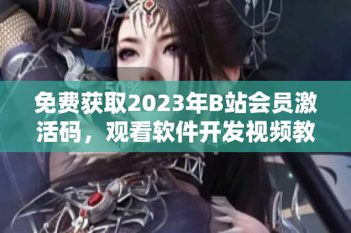 免費(fèi)獲取2023年B站會(huì)員激活碼，觀看軟件開發(fā)視頻教程！