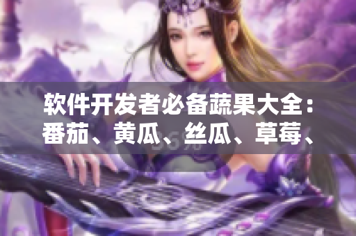 軟件開發(fā)者必備蔬果大全：番茄、黃瓜、絲瓜、草莓、秋葵多角度解析！
