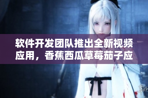 軟件開發(fā)團(tuán)隊(duì)推出全新視頻應(yīng)用，香蕉西瓜草莓茄子應(yīng)有盡有
