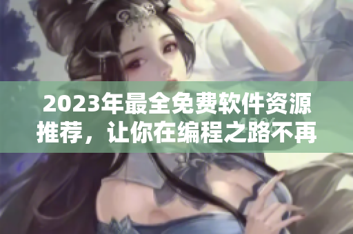 2023年最全免費軟件資源推薦，讓你在編程之路不再孤單！
