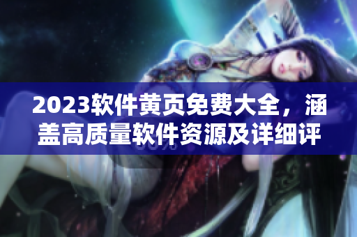 2023軟件黃頁免費大全，涵蓋高質(zhì)量軟件資源及詳細(xì)評測