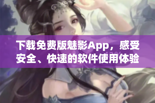 下載免費版魅影App，感受安全、快速的軟件使用體驗！