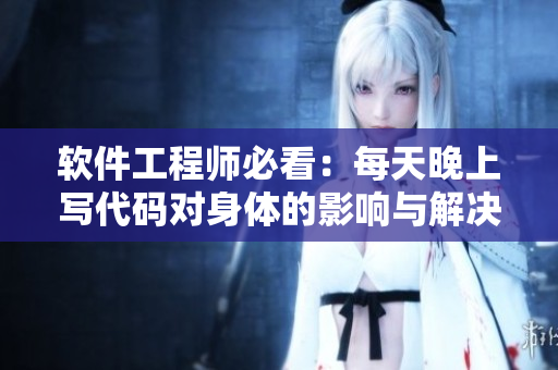 軟件工程師必看：每天晚上寫(xiě)代碼對(duì)身體的影響與解決之道