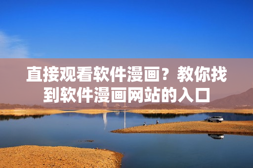 直接觀看軟件漫畫？教你找到軟件漫畫網(wǎng)站的入口