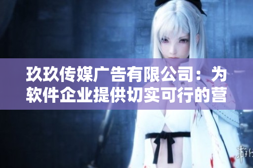 玖玖傳媒廣告有限公司：為軟件企業(yè)提供切實(shí)可行的營(yíng)銷方案