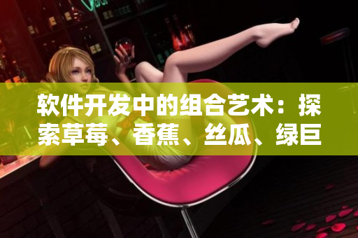 軟件開發(fā)中的組合藝術(shù)：探索草莓、香蕉、絲瓜、綠巨人和秋6的潛力