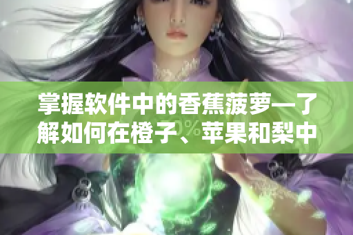 掌握軟件中的香蕉菠蘿—了解如何在橙子、蘋果和梨中使用編程技巧