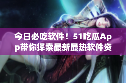 今日必吃軟件！51吃瓜App帶你探索最新最熱軟件資訊