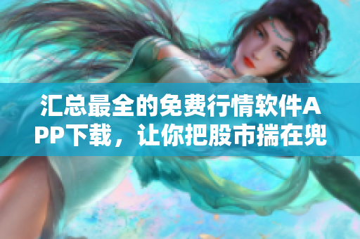 匯總最全的免費(fèi)行情軟件APP下載，讓你把股市揣在兜里