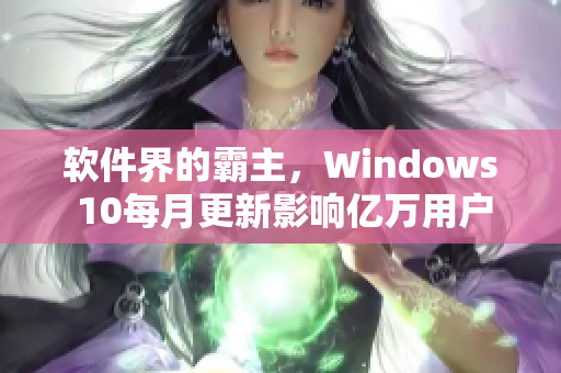 軟件界的霸主，Windows 10每月更新影響億萬用戶，請注意安裝!