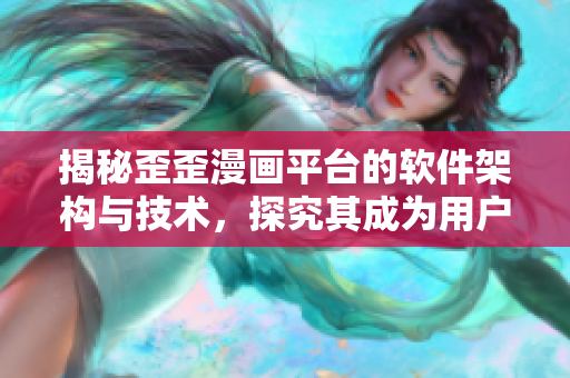 揭秘歪歪漫畫平臺(tái)的軟件架構(gòu)與技術(shù)，探究其成為用戶最愛(ài)的秘密
