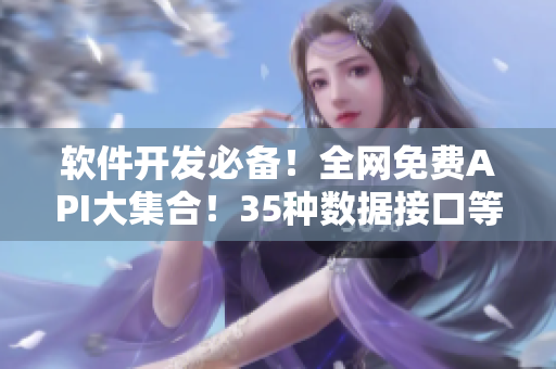 軟件開(kāi)發(fā)必備！全網(wǎng)免費(fèi)API大集合！35種數(shù)據(jù)接口等你探索！