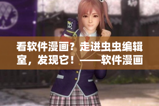 看軟件漫畫(huà)？走進(jìn)蟲(chóng)蟲(chóng)編輯室，發(fā)現(xiàn)它！——軟件漫畫(huà)觀看入口