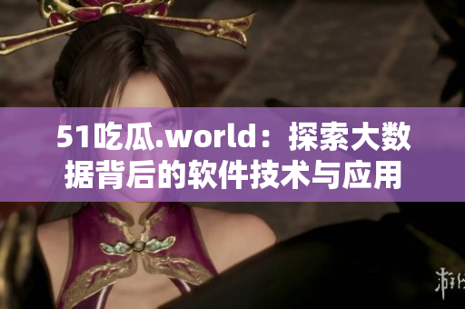 51吃瓜.world：探索大數(shù)據背后的軟件技術與應用