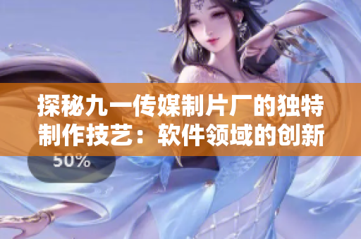 探秘九一傳媒制片廠的獨特制作技藝：軟件領(lǐng)域的創(chuàng)新探索