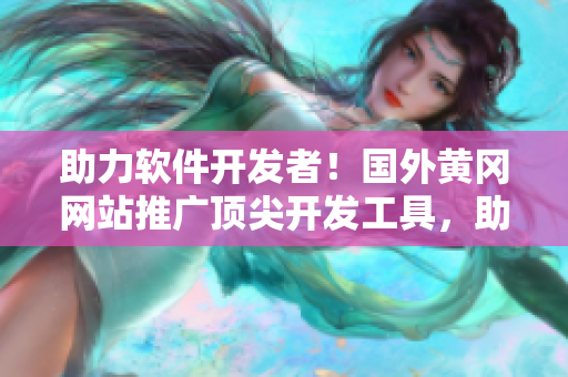 助力軟件開發(fā)者！國外黃岡網(wǎng)站推廣頂尖開發(fā)工具，助你打造高效應(yīng)用！