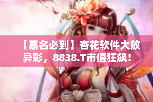 【慕名必到】杏花軟件大放異彩，8838.T市值狂飆！