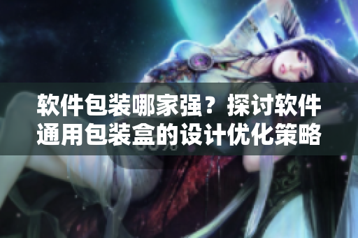 軟件包裝哪家強(qiáng)？探討軟件通用包裝盒的設(shè)計(jì)優(yōu)化策略